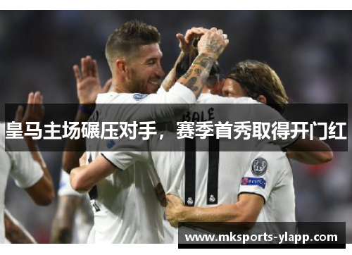 皇马主场碾压对手，赛季首秀取得开门红