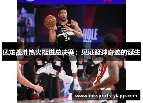 猛龙战胜热火挺进总决赛：见证篮球奇迹的诞生