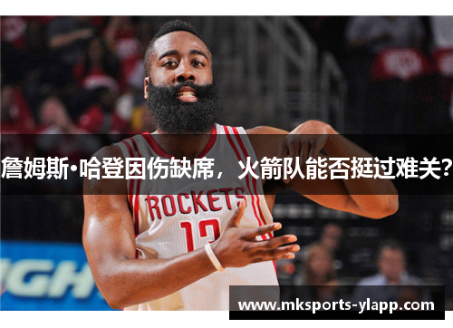 詹姆斯·哈登因伤缺席，火箭队能否挺过难关？