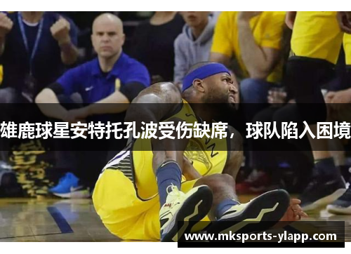 雄鹿球星安特托孔波受伤缺席，球队陷入困境