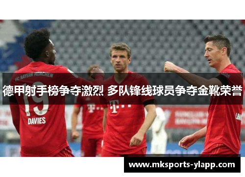德甲射手榜争夺激烈 多队锋线球员争夺金靴荣誉