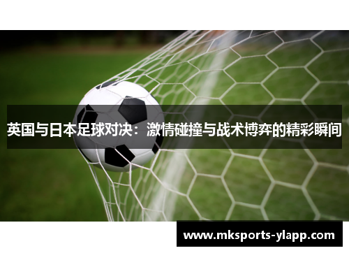 英国与日本足球对决：激情碰撞与战术博弈的精彩瞬间