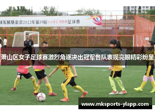 萧山区女子足球赛激烈角逐决出冠军各队表现亮眼精彩纷呈