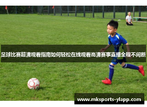 足球比赛超清观看指南如何轻松在线观看高清赛事直播全程不间断