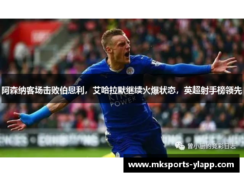 阿森纳客场击败伯恩利，艾哈拉默继续火爆状态，英超射手榜领先