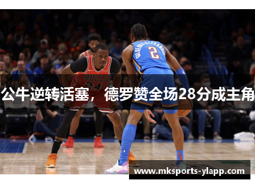 公牛逆转活塞，德罗赞全场28分成主角