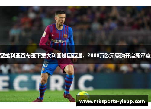 塞维利亚宣布签下意大利国脚因西涅，2000万欧元豪购开启新篇章