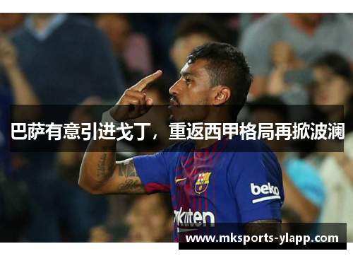 巴萨有意引进戈丁，重返西甲格局再掀波澜