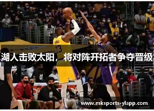 湖人击败太阳，将对阵开拓者争夺晋级