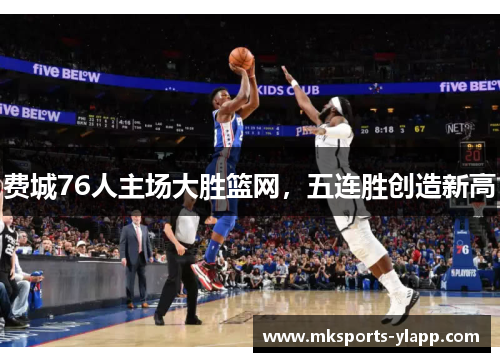 费城76人主场大胜篮网，五连胜创造新高