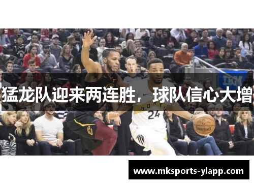 猛龙队迎来两连胜，球队信心大增