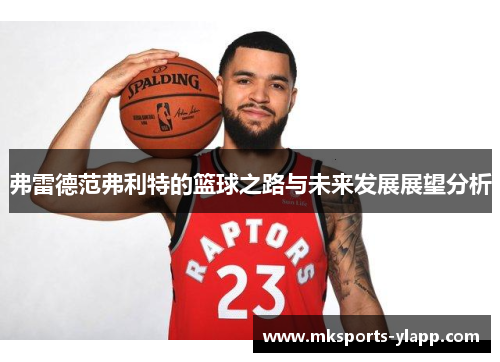 弗雷德范弗利特的篮球之路与未来发展展望分析