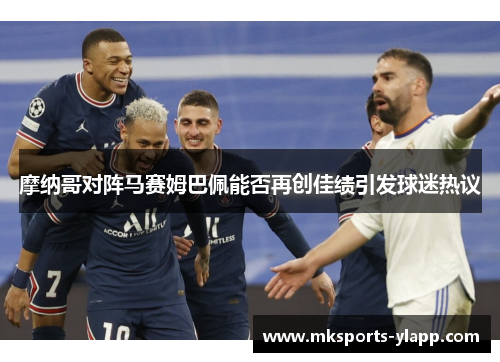 摩纳哥对阵马赛姆巴佩能否再创佳绩引发球迷热议