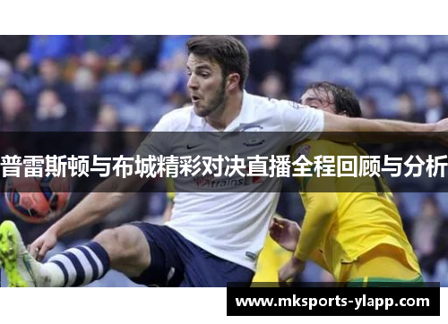 普雷斯顿与布城精彩对决直播全程回顾与分析