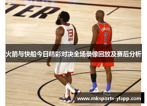火箭与快船今日精彩对决全场录像回放及赛后分析