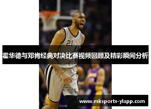 霍华德与邓肯经典对决比赛视频回顾及精彩瞬间分析
