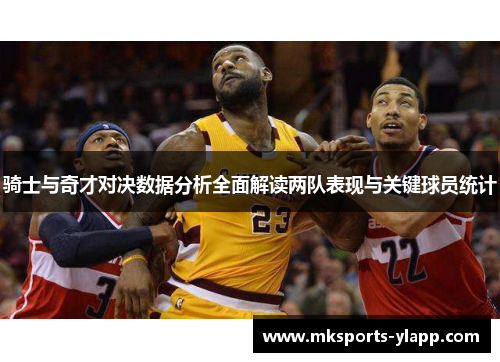 骑士与奇才对决数据分析全面解读两队表现与关键球员统计