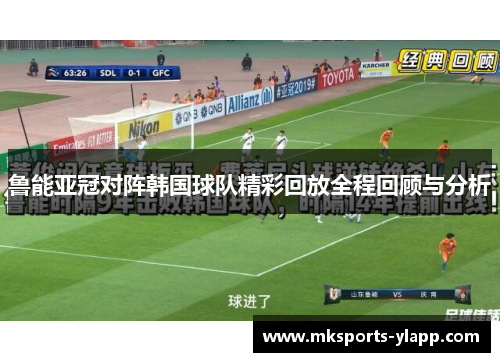 鲁能亚冠对阵韩国球队精彩回放全程回顾与分析